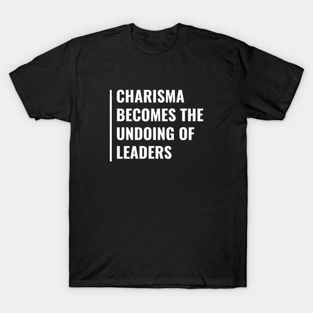 Charisma Becomes The Undoing of Leaders T-Shirt by kamodan